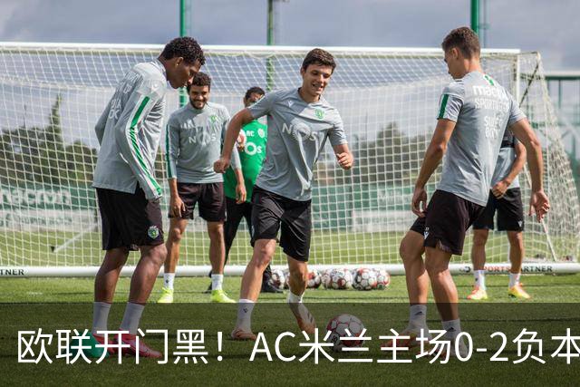 欧联开门黑！AC米兰主场0-2负本菲卡 卡明斯基传射卢克巴基奥破门